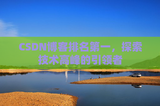 CSDN博客排名第一，探索技术高峰的引领者